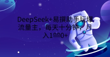DeepSeek+易撰助手玩爆流量主，每天十分钟，月入1000+-财富群