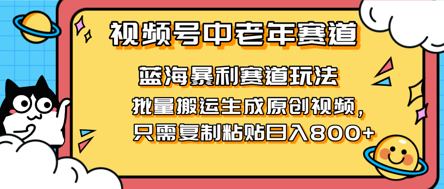 （14314期）2025视频号中老年短视频蓝海暴利风口！复制粘贴搬运视频单日赚800+，无...-财富群