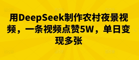 用DeepSeek制作农村夜景视频，一条视频点赞5W，单日变现多张-财富群