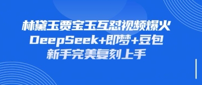 持续爆火的林黛玉贾宝玉互怼视频，比爽文还好看，利用DeepSeek+即梦+豆包就可以完美复刻-财富群