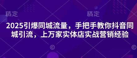 2025引爆同城流量，手把手教你抖音同城引流，上万家实体店实战营销经验-财富群