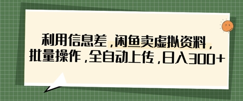 利用信息差，闲鱼卖虚拟资料，批量操作，全自动上传，日入3张-财富群