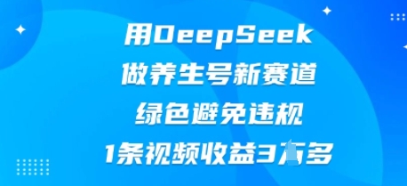 用DeepSeek做养生号新赛道，绿色避免违规，1条视频收益3W多-财富群