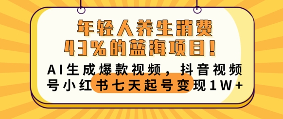 年轻人养生消费43%的蓝海项目，AI生成爆款视频，抖音视频号小红书七天起号变现1w-财富群