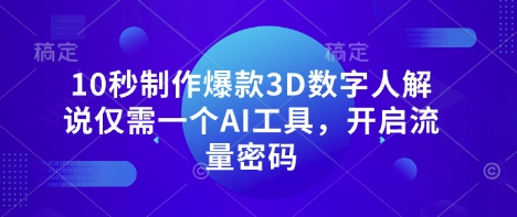 10秒制作爆款3D数字人解说仅需一个AI工具，开启流量密码-财富群