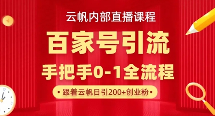 【云帆内部直播课】百家号高效引流 ，单号单日引300+精准创业粉，一分钟一条原创素材，引爆你的私域流量-财富群