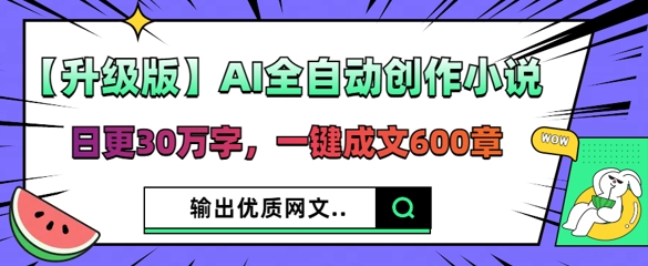 【升级版】AI全自动创作小说，日更30万字，一键成文600章-财富群