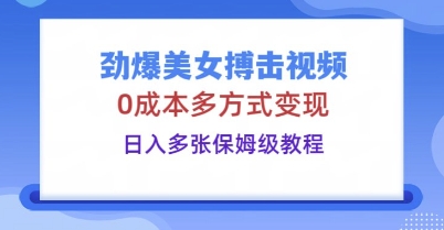 劲爆美女搏击视频，0成本多方式变现，日入多张保姆级教程-财富群