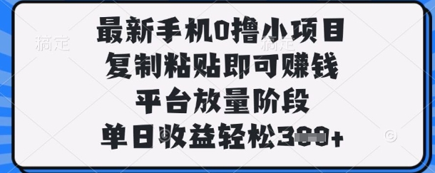 最新手机0撸小项目，复制粘贴即可挣钱，平台放量阶段，单日收益轻松3张+【揭秘】-财富群
