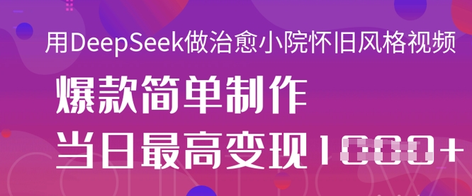 用DeepSeek做治愈小院怀旧风格视频，爆款轻松制作，当日最高变现1k-财富群