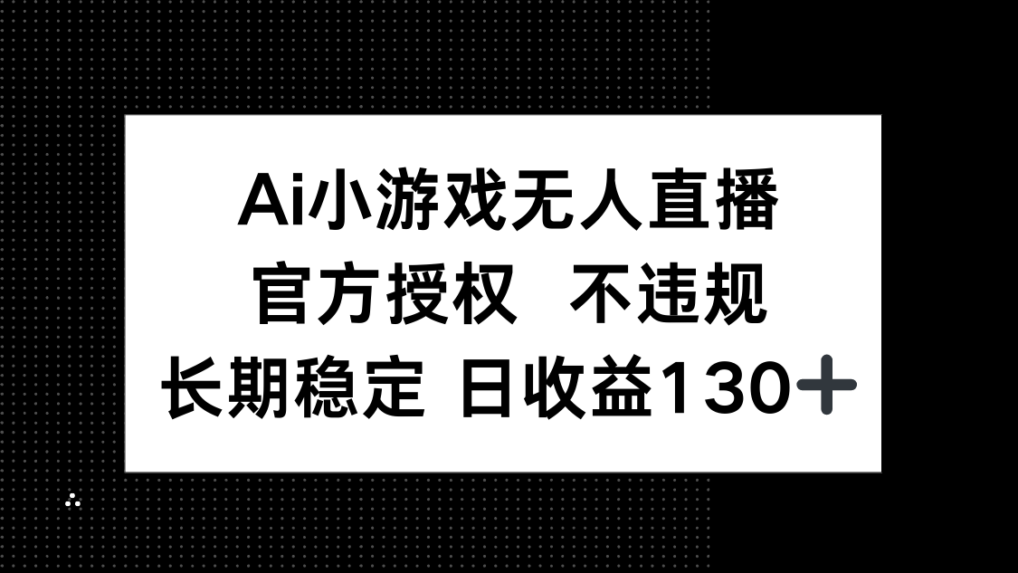 （14260期）AI小游戏无人直播，官方授权 不违规，单日平均收益130+-财富群
