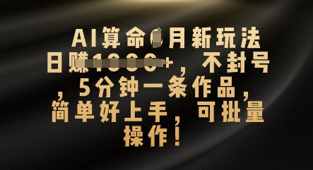 AI算命4月新玩法,日入数张,不封号,5分钟一条作品,简单好上手,可批量操作-财富群