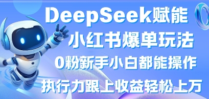 DeepSeek赋能小红书爆单玩法0粉新手小白都能操作，执行力跟上收益轻松上W，懒人勿做-财富群