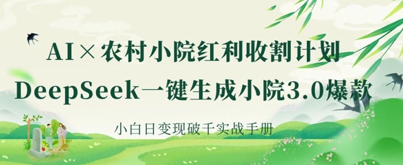 AI+农村小院红利收割：DeepSeek一键生成小院3.0爆款，小白日变现破千实战手册-财富群