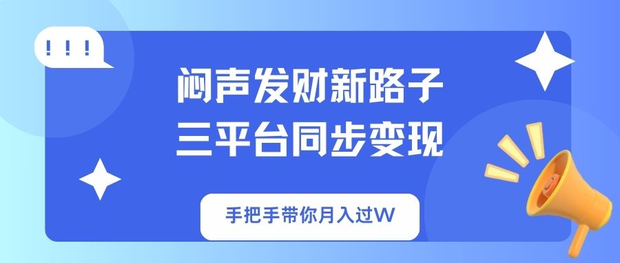 （14182期）闷声发财新路子！三平台同步变现，手把手带你月入过W-财富群