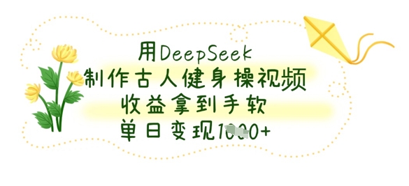 用DeepSeek制作古人健身操视频，收益拿到手软，单日变现数张-财富群