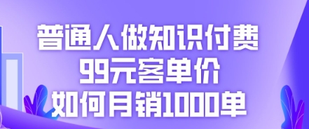 普通人做知识付费，99元客单价如何月销1000单-财富群