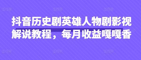 抖音历史剧英雄人物剧影视解说教程，每月收益嘎嘎香-财富群