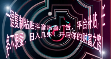 一键复制粘贴抖音热卖广告，平台补贴，任务不限量，日入几张，开启你的财富之路!-财富群