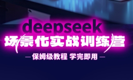 DeepSeek场景化实战训练营，保姆级教程，学完即用，手把手教你用DeepSeek提升效率-财富群